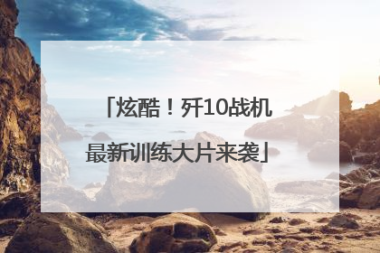 炫酷！歼10战机最新训练大片来袭