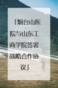 烟台山医院与山东工商学院签署战略合作协议