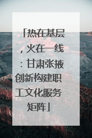 热在基层，火在一线：甘肃张掖创新构建职工文化服务矩阵