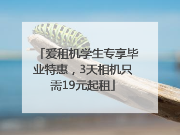 爱租机学生专享毕业特惠，3天相机只需19元起租