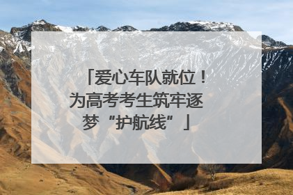 爱心车队就位！为高考考生筑牢逐梦“护航线”