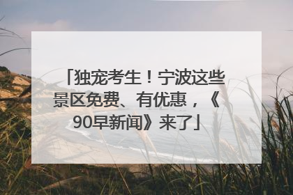 独宠考生！宁波这些景区免费、有优惠，《90早新闻》来了