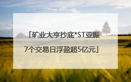 矿业大亨抄底*ST亚振 7个交易日浮盈超5亿元