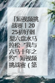短视频挑战赛丨2025初好刺梨六盘水马拉松“我与六马十年之约”短视频挑战赛（第一阶段）即将开启