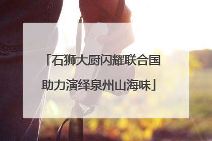 石狮大厨闪耀联合国 助力演绎泉州山海味