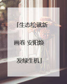 生态绘就新画卷 安阳焕发绿生机