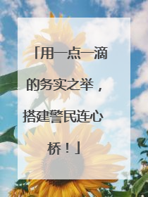 用一点一滴的务实之举，搭建警民连心桥！