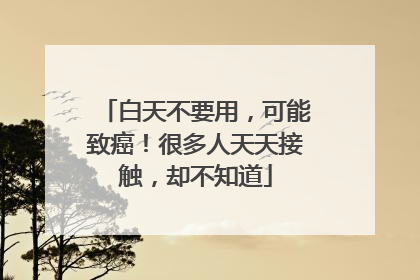 白天不要用，可能致癌！很多人天天接触，却不知道