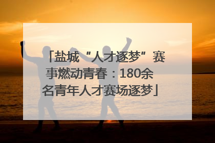 盐城“人才逐梦”赛事燃动青春：180余名青年人才赛场逐梦