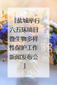 盐城举行六五环境日暨生物多样性保护工作新闻发布会