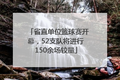 省直单位篮球赛开幕，52支队将进行150余场较量