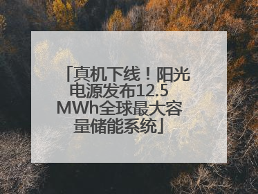 真机下线！阳光电源发布12.5MWh全球最大容量储能系统