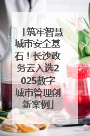 筑牢智慧城市安全基石！长沙政务云入选2025数字城市管理创新案例