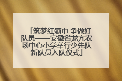 筑梦红领巾 争做好队员——安徽省龙亢农场中心小学举行少先队新队员入队仪式