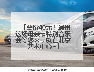 票价40元！通州这场母亲节特别音乐会等您来，就在北京艺术中心~