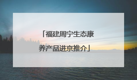 福建周宁生态康养产品进京推介