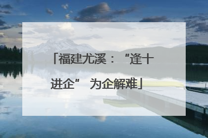 福建尤溪：“逢十进企” 为企解难