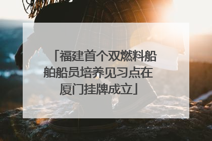 福建首个双燃料船舶船员培养见习点在厦门挂牌成立