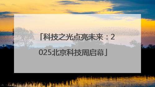 科技之光点亮未来：2025北京科技周启幕