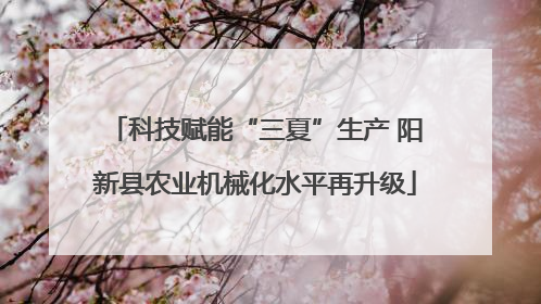 科技赋能“三夏”生产 阳新县农业机械化水平再升级