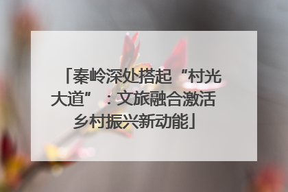 秦岭深处搭起“村光大道”：文旅融合激活乡村振兴新动能