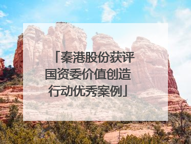 秦港股份获评国资委价值创造行动优秀案例