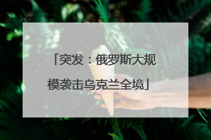 突发：俄罗斯大规模袭击乌克兰全境