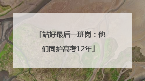 站好最后一班岗：他们同护高考12年