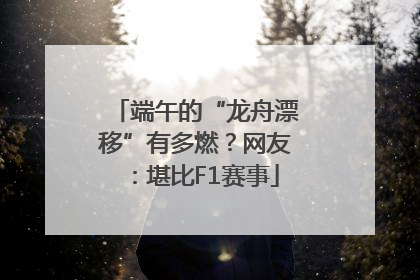 端午的“龙舟漂移”有多燃？网友：堪比F1赛事