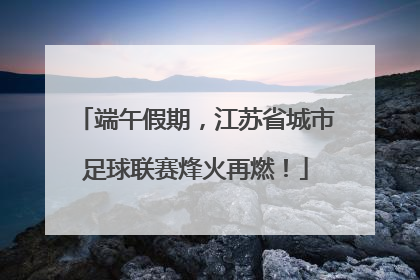 端午假期，江苏省城市足球联赛烽火再燃！