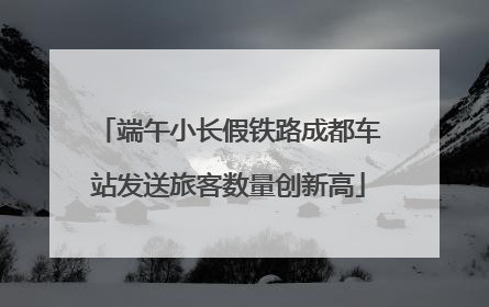 端午小长假铁路成都车站发送旅客数量创新高