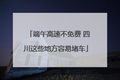 端午高速不免费 四川这些地方容易堵车