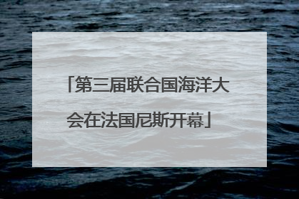 第三届联合国海洋大会在法国尼斯开幕