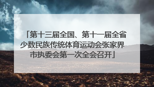 第十三届全国、第十一届全省少数民族传统体育运动会张家界市执委会第一次全会召开