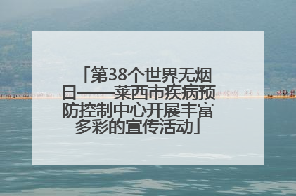 第38个世界无烟日——莱西市疾病预防控制中心开展丰富多彩的宣传活动