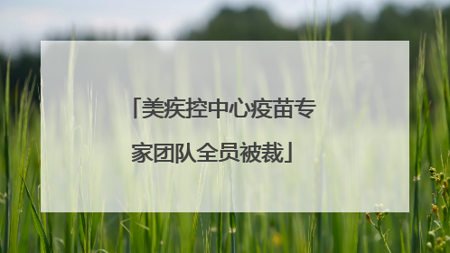 美疾控中心疫苗专家团队全员被裁