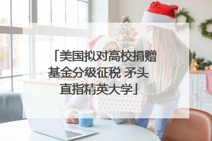 美国拟对高校捐赠基金分级征税 矛头直指精英大学