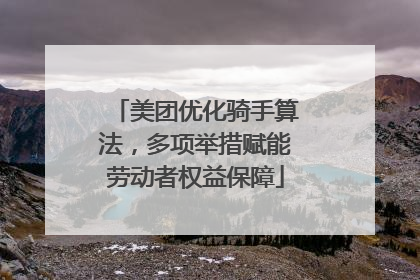 美团优化骑手算法，多项举措赋能劳动者权益保障