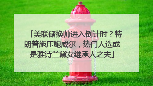 美联储换帅进入倒计时？特朗普施压鲍威尔，热门人选或是雅诗兰黛女继承人之夫