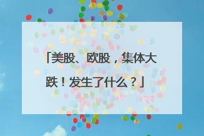 美股、欧股，集体大跌！发生了什么？
