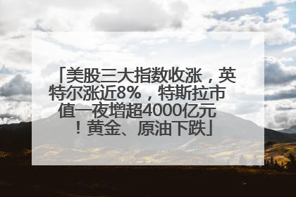 美股三大指数收涨，英特尔涨近8%，特斯拉市值一夜增超4000亿元！黄金、原油下跌