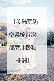 美陆军防空系统首次部署北极和非洲