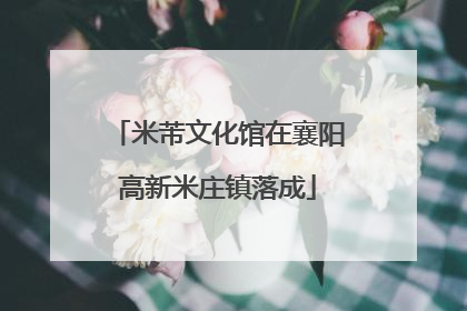 米芾文化馆在襄阳高新米庄镇落成