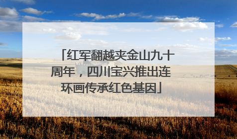 红军翻越夹金山九十周年，四川宝兴推出连环画传承红色基因