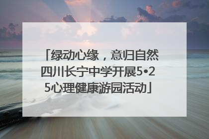绿动心缘，意归自然 四川长宁中学开展5•25心理健康游园活动