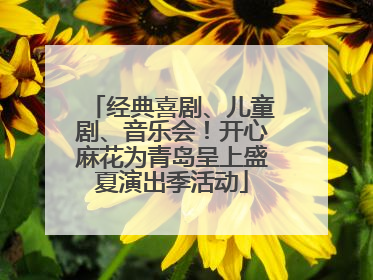 经典喜剧、儿童剧、音乐会！开心麻花为青岛呈上盛夏演出季活动