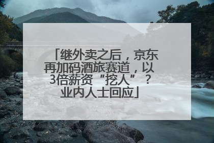 继外卖之后，京东再加码酒旅赛道，以3倍薪资“挖人”？业内人士回应
