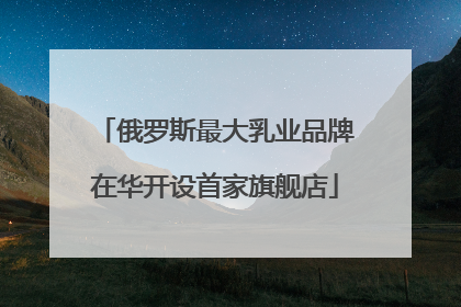 俄罗斯最大乳业品牌在华开设首家旗舰店
