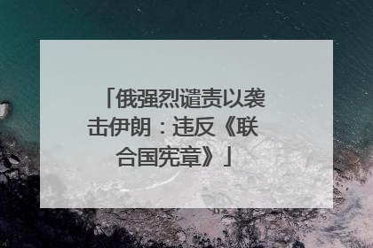 俄强烈谴责以袭击伊朗：违反《联合国宪章》