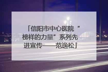 信阳市中心医院“榜样的力量”系列先进宣传——范逸松